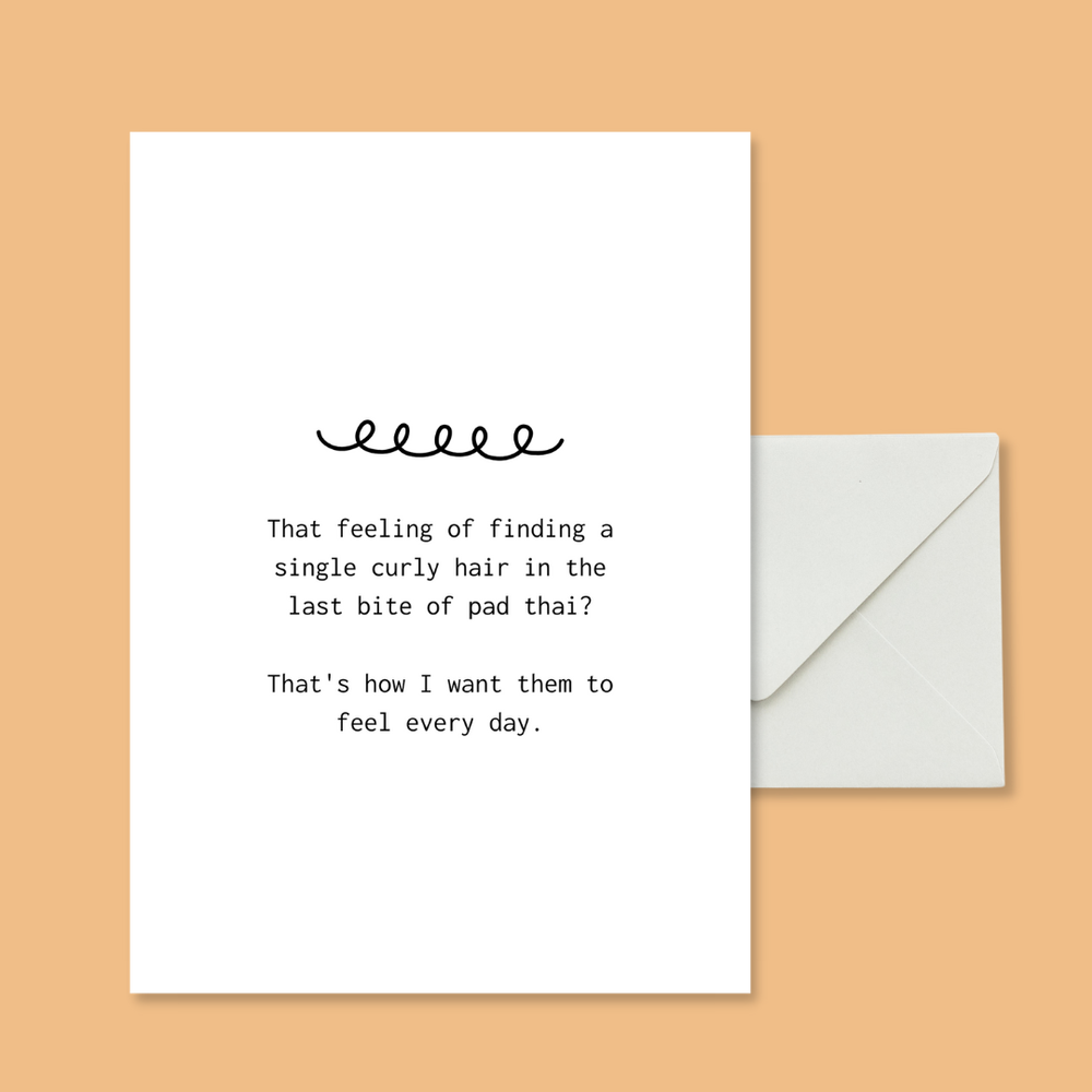 That feeling of finding a curly hair in your last bite of pad thai? That's how I want them to feel every day.