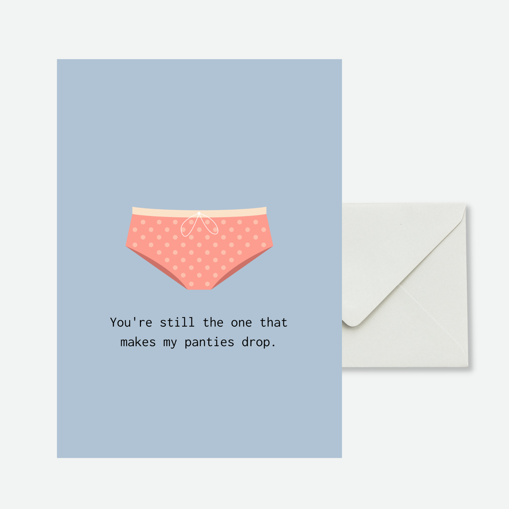 You're still the one that make my panties drop.